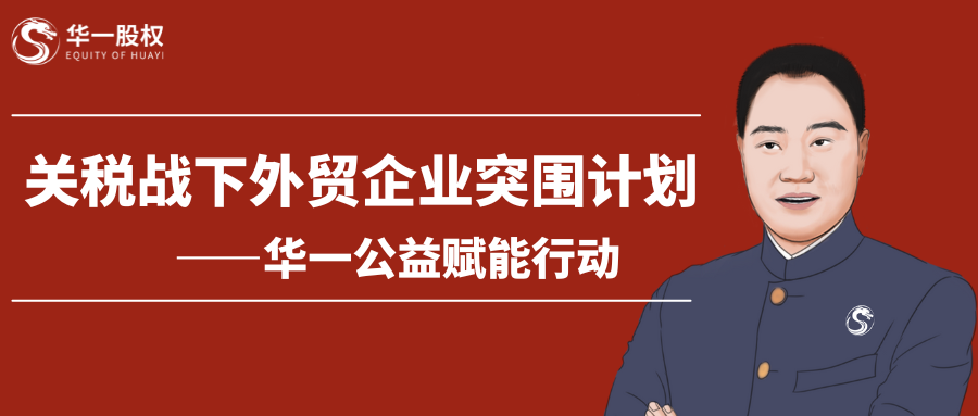 關(guān)稅戰(zhàn)下外貿(mào)企業(yè)如何突圍？——華一股權(quán)開(kāi)啟免費(fèi)賦能學(xué)習(xí)計(jì)劃
